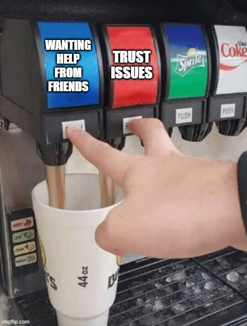 Trust | WANTING HELP FROM FRIENDS; TRUST ISSUES | image tagged in pushing two soda buttons | made w/ Imgflip meme maker