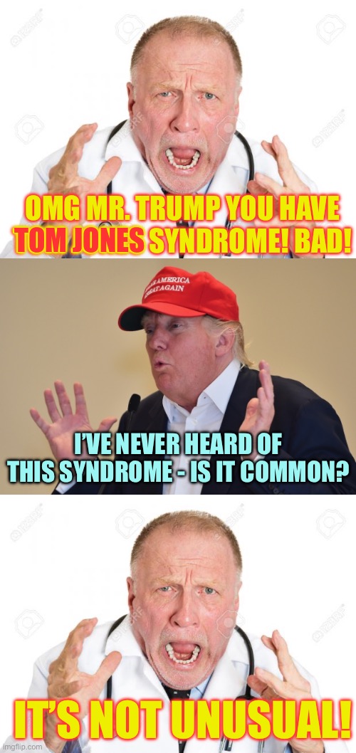 There’s a premium spot neath the green green grass of home | OMG MR. TRUMP YOU HAVE TOM JONES SYNDROME! BAD! TOM JONES; I’VE NEVER HEARD OF THIS SYNDROME - IS IT COMMON? IT’S NOT UNUSUAL! | image tagged in angry doctors,oo i'm so scared trump,memes | made w/ Imgflip meme maker