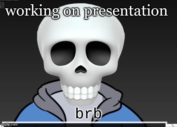 sans | working on presentation; brb | image tagged in sans | made w/ Imgflip meme maker