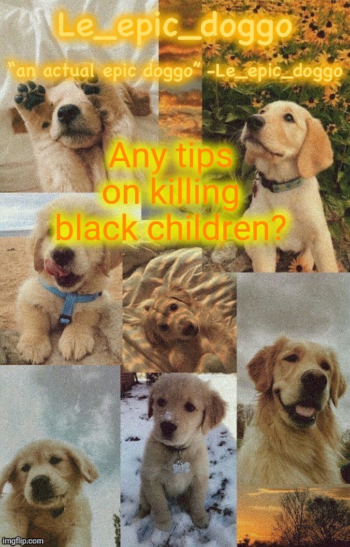 Doggo temp by doggo. Wait what that’s confusing | Any tips on killing black children? | image tagged in doggo temp by doggo wait what that s confusing | made w/ Imgflip meme maker