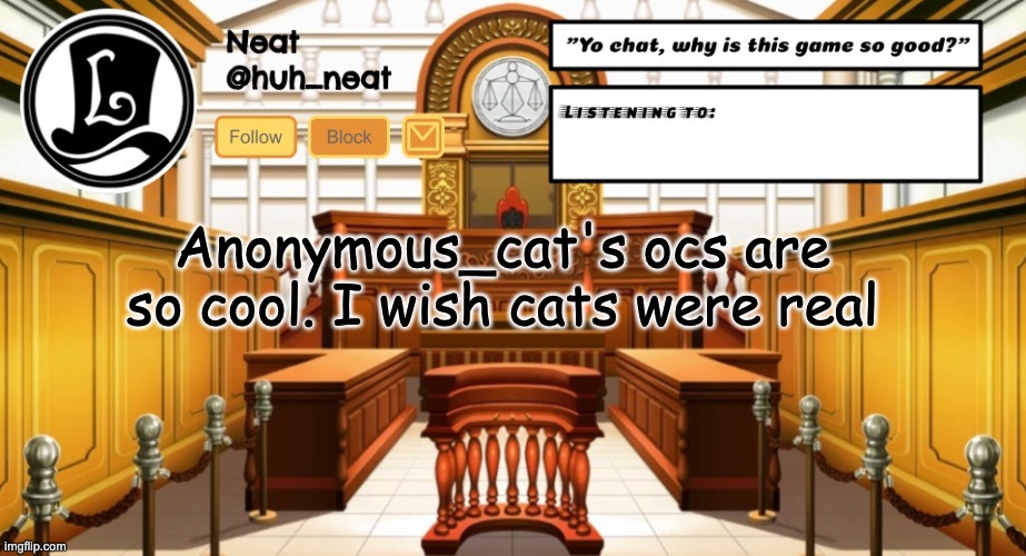 Huh_neat announcement template | Anonymous_cat's ocs are so cool. I wish cats were real | image tagged in huh_neat announcement template | made w/ Imgflip meme maker