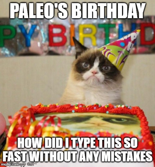 W Paleo.mp3 | PALEO'S BIRTHDAY; HOW DID I TYPE THIS SO FAST WITHOUT ANY MISTAKES | image tagged in memes,grumpy cat birthday,grumpy cat | made w/ Imgflip meme maker