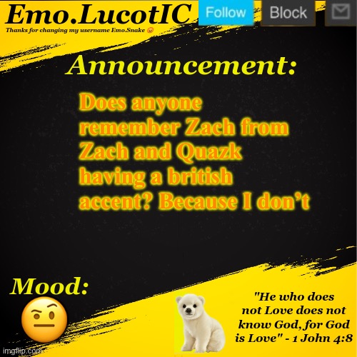 . | Does anyone remember Zach from Zach and Quazk having a british accent? Because I don’t; 🤨 | image tagged in emo lucotic announcement template | made w/ Imgflip meme maker