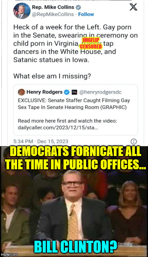 Chalk up another one for disgusting democrats... | IMGFLIP CENSORED | image tagged in whose line is it anyway,disgusting,democrat,pervert | made w/ Imgflip meme maker
