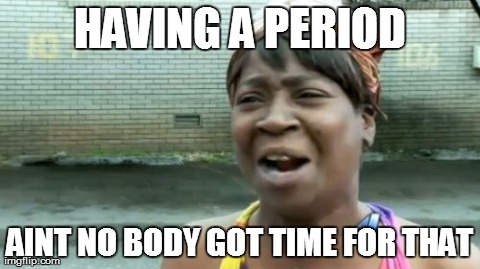 Ain't Nobody Got Time For That | HAVING A PERIOD AINT NO BODY GOT TIME FOR THAT | image tagged in memes,aint nobody got time for that | made w/ Imgflip meme maker