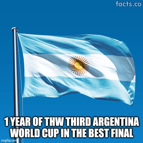 Argentina flag | 1 YEAR OF THW THIRD ARGENTINA WORLD CUP IN THE BEST FINAL | image tagged in argentina flag | made w/ Imgflip meme maker