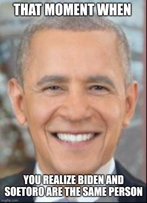 THAT MOMENT WHEN; YOU REALIZE BIDEN AND SOETORO ARE THE SAME PERSON | made w/ Imgflip meme maker