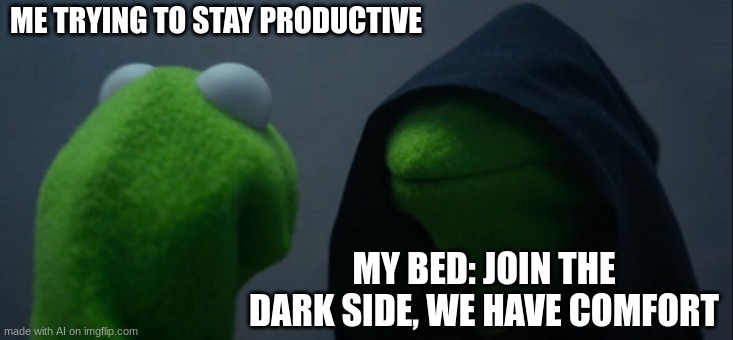 Evil Kermit | ME TRYING TO STAY PRODUCTIVE; MY BED: JOIN THE DARK SIDE, WE HAVE COMFORT | image tagged in memes,evil kermit | made w/ Imgflip meme maker