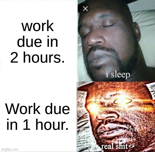 image title | work due in 2 hours. Work due in 1 hour. | image tagged in memes,sleeping shaq,relatable,relatable memes | made w/ Imgflip meme maker