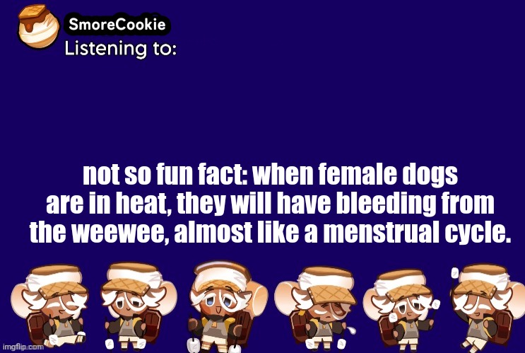 SmoreCookie announcement template v2 (thanks Banditos) | not so fun fact: when female dogs are in heat, they will have bleeding from the weewee, almost like a menstrual cycle. | image tagged in smorecookie announcement template v2 thanks banditos | made w/ Imgflip meme maker