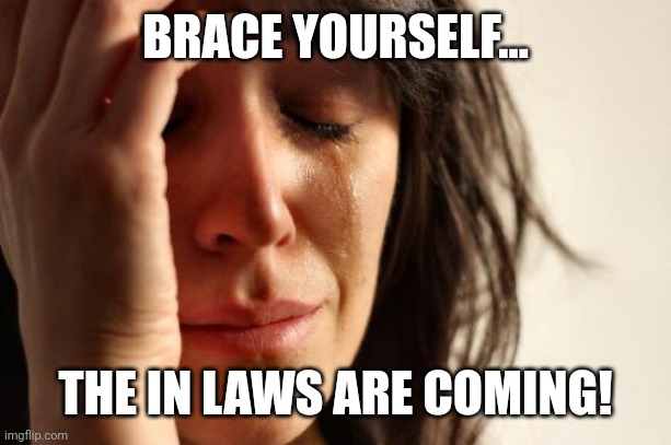 First World Problems Meme | BRACE YOURSELF... THE IN LAWS ARE COMING! | image tagged in memes,first world problems | made w/ Imgflip meme maker
