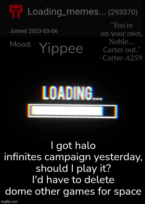 It's that or an mcc Playlist | Yippee; I got halo infinites campaign yesterday, should I play it? I'd have to delete dome other games for space | image tagged in loading_memes announcement 2 | made w/ Imgflip meme maker