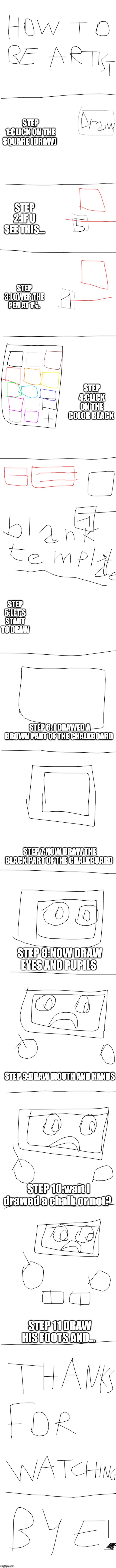 How to draw Doodleboard from Book of Monsters | STEP 1:CLICK ON THE SQUARE (DRAW); STEP 2:IF U SEE THIS... STEP 3:LOWER THE PEN AT 1%. STEP 4:CLICK ON THE COLOR BLACK; STEP 5:LET'S START TO DRAW; STEP 6: I DRAWED A BROWN PART OF THE CHALKBOARD; STEP 7:NOW DRAW THE BLACK PART OF THE CHALKBOARD; STEP 8:NOW DRAW EYES AND PUPILS; STEP 9:DRAW MOUTH AND HANDS; STEP 10:wait I drawed a chalk or not? STEP 11 DRAW HIS FOOTS AND... | image tagged in long white template,doodleboard from book of monsters | made w/ Imgflip meme maker