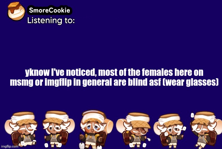 SmoreCookie announcement template v2 (thanks Banditos) | yknow I've noticed, most of the females here on msmg or imgflip in general are blind asf (wear glasses) | image tagged in smorecookie announcement template v2 thanks banditos | made w/ Imgflip meme maker