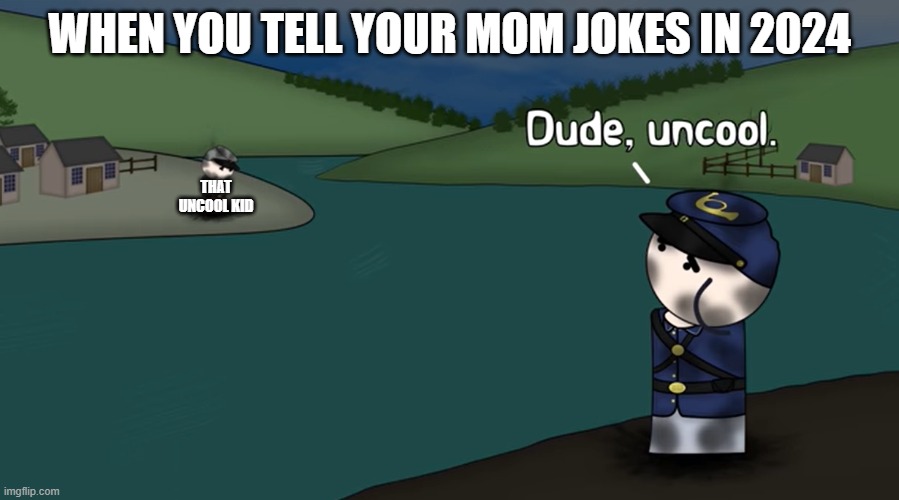 Dude Uncool | WHEN YOU TELL YOUR MOM JOKES IN 2024; THAT UNCOOL KID | image tagged in dude uncool | made w/ Imgflip meme maker