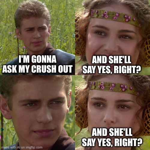Ironic with the template too | I'M GONNA ASK MY CRUSH OUT; AND SHE'LL SAY YES, RIGHT? AND SHE'LL SAY YES, RIGHT? | image tagged in anakin padme 4 panel | made w/ Imgflip meme maker