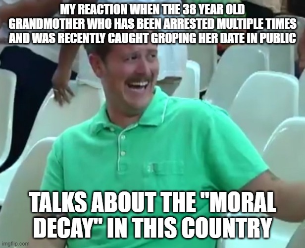 Green Shirt Guy | MY REACTION WHEN THE 38 YEAR OLD GRANDMOTHER WHO HAS BEEN ARRESTED MULTIPLE TIMES AND WAS RECENTLY CAUGHT GROPING HER DATE IN PUBLIC; TALKS ABOUT THE "MORAL DECAY" IN THIS COUNTRY | image tagged in green shirt guy | made w/ Imgflip meme maker
