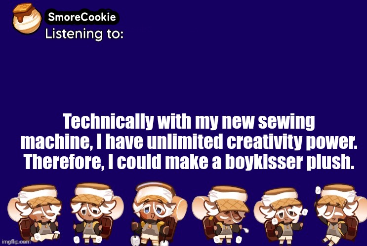 SmoreCookie announcement template v2 (thanks Banditos) | Technically with my new sewing machine, I have unlimited creativity power. Therefore, I could make a boykisser plush. | image tagged in smorecookie announcement template v2 thanks banditos | made w/ Imgflip meme maker
