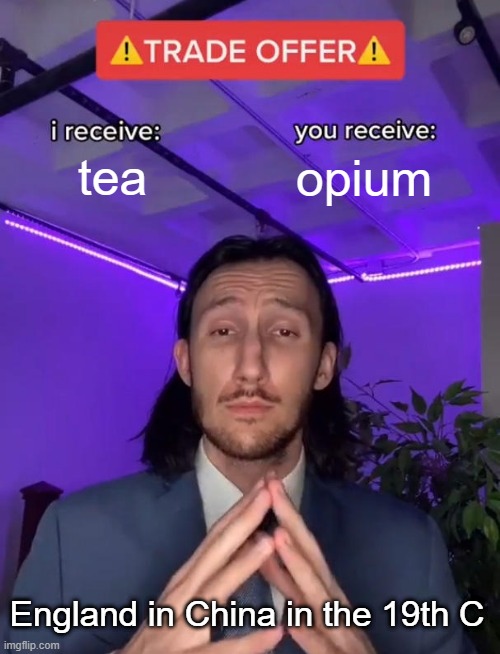 All the Tea! | tea; opium; England in China in the 19th C | image tagged in trade offer | made w/ Imgflip meme maker