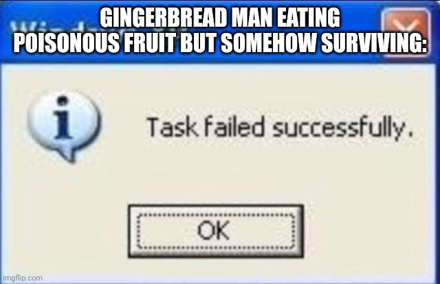 Task failed successfully | GINGERBREAD MAN EATING POISONOUS FRUIT BUT SOMEHOW SURVIVING: | image tagged in task failed successfully | made w/ Imgflip meme maker