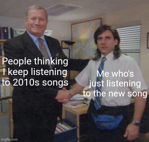 I was listening to the 2010s song | People thinking I keep listening to 2010s songs; Me who's just listening to the new song | image tagged in the office congratulations,memes,funny | made w/ Imgflip meme maker