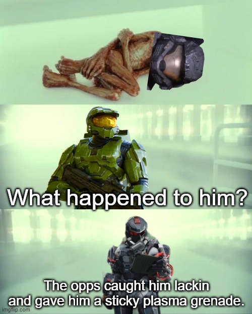 opps caught him lackin | What happened to him? The opps caught him lackin and gave him a sticky plasma grenade. | image tagged in dead baby voldemort / what happened to him,memes,halo,gaming,video games,grenade | made w/ Imgflip meme maker