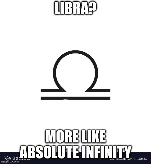 GOOGOLOGY BOI | LIBRA? MORE LIKE ABSOLUTE INFINITY | image tagged in libra | made w/ Imgflip meme maker