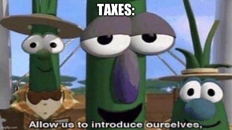 VeggieTales 'Allow us to introduce ourselfs' | TAXES: | image tagged in veggietales 'allow us to introduce ourselfs' | made w/ Imgflip meme maker