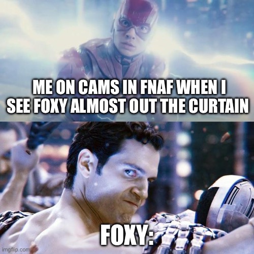 Me on cams seeing foxy | ME ON CAMS IN FNAF WHEN I SEE FOXY ALMOST OUT THE CURTAIN; FOXY: | image tagged in flash/superman | made w/ Imgflip meme maker