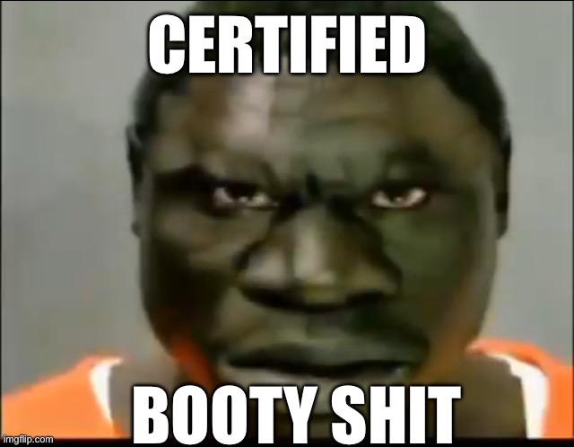 CERTIFIED; BOOTY SHIT | made w/ Imgflip meme maker