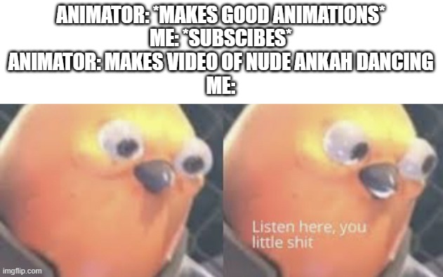 he stabbed me in the back. | ANIMATOR: *MAKES GOOD ANIMATIONS*
ME: *SUBSCIBES*
ANIMATOR: MAKES VIDEO OF NUDE ANKAH DANCING
ME: | image tagged in listen here you little shit bird,ankah zone,animation,animal crossing | made w/ Imgflip meme maker