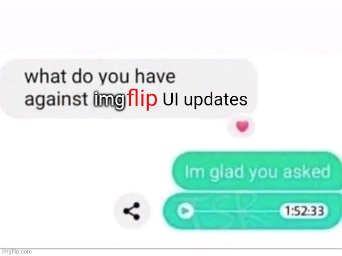 The imgflip UI updates, smh | UI updates; flip; img | image tagged in what do you have against ___,imgflip,ui,updates,update,memes | made w/ Imgflip meme maker
