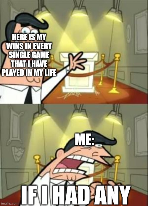 This Is Where I'd Put My Trophy If I Had One | HERE IS MY WINS IN EVERY SINGLE GAME THAT I HAVE PLAYED IN MY LIFE; ME:; IF I HAD ANY | image tagged in memes,this is where i'd put my trophy if i had one | made w/ Imgflip meme maker