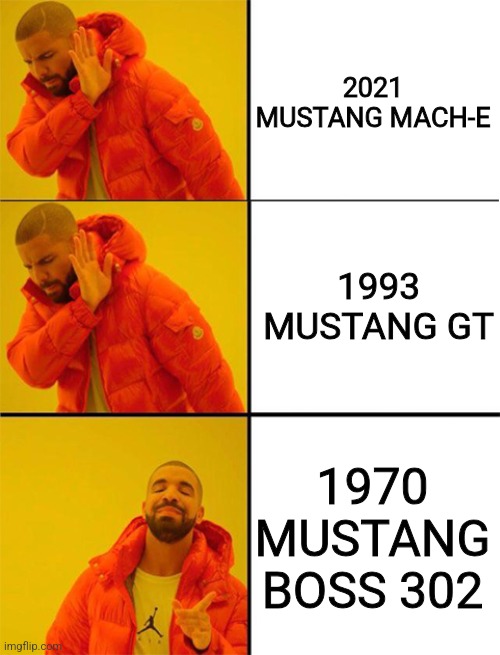 Drake meme 3 panels | 2021 MUSTANG MACH-E; 1993 MUSTANG GT; 1970 MUSTANG BOSS 302 | image tagged in drake meme 3 panels | made w/ Imgflip meme maker