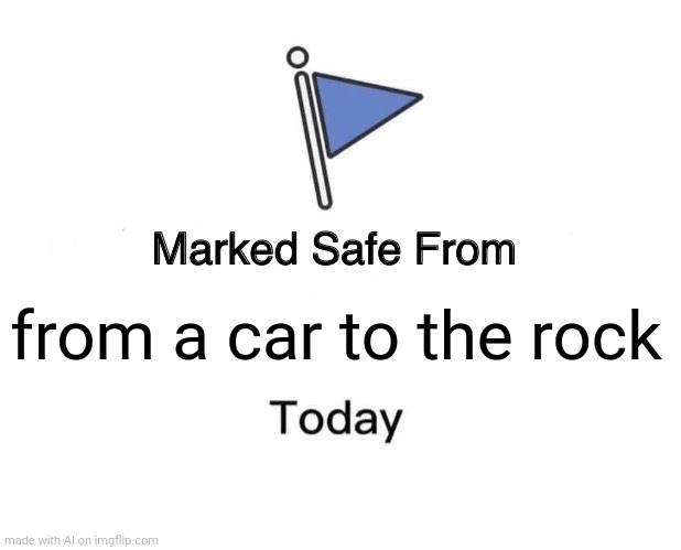 Marked Safe From | from a car to the rock | image tagged in memes,marked safe from | made w/ Imgflip meme maker