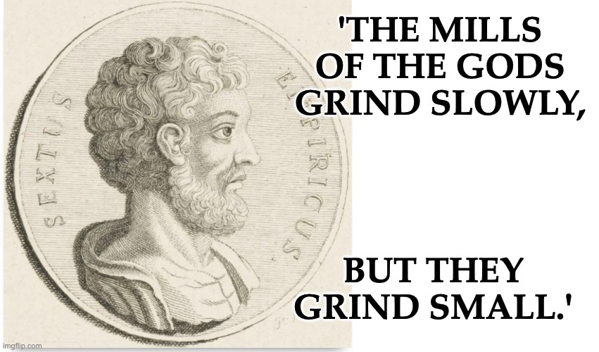 'THE MILLS
OF THE GODS
GRIND SLOWLY, BUT THEY 
GRIND SMALL.' | image tagged in blank white template | made w/ Imgflip meme maker