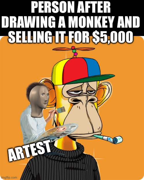 NFTs are weird | PERSON AFTER DRAWING A MONKEY AND SELLING IT FOR $5,000; ARTEST | image tagged in nft | made w/ Imgflip meme maker