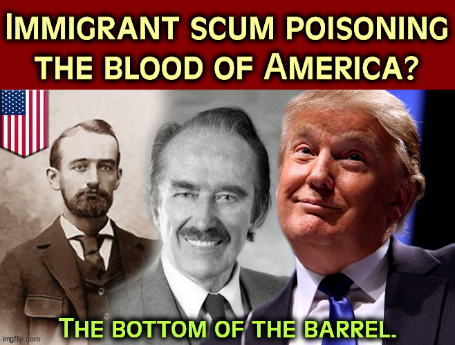 It sounds like Trump is talking about Trump again. It's his only subject. | Immigrant scum poisoning the blood of America? The bottom of the barrel. | image tagged in trump family immigrant scum poisoning the blood of america,trump,immigrants,criminals,insane | made w/ Imgflip meme maker