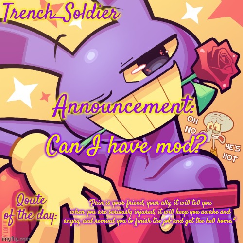 Trench_Soldier simps for Jax announcement template | Can I have mod? "Pain is your friend, your ally, it will tell you when you are seriously injured, it will keep you awake and angry, and remind you to finish the job and get the hell home." | image tagged in trench_soldier simps for jax announcement template | made w/ Imgflip meme maker