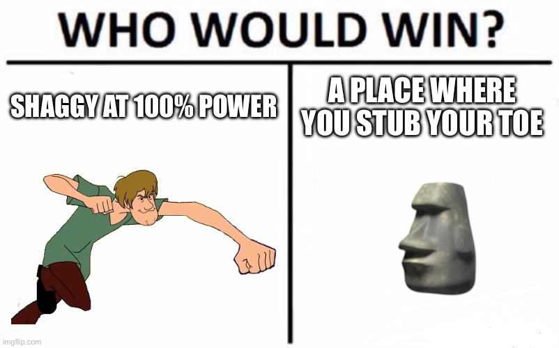 Who Would Win? Meme | SHAGGY AT 100% POWER; A PLACE WHERE YOU STUB YOUR TOE | image tagged in memes,who would win | made w/ Imgflip meme maker