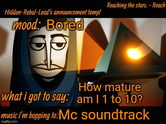 My text still bugging | Bored; How mature am I 1 to 10? Mc soundtrack | image tagged in hidden-rebal-leads announcement temp,memes,funny,sammy,someone fix my text please | made w/ Imgflip meme maker