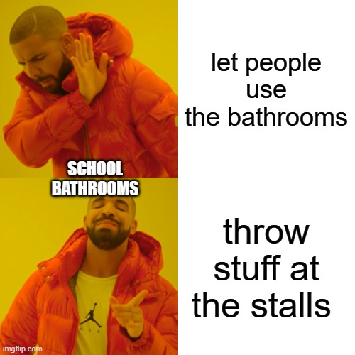 Drake Hotline Bling | let people use the bathrooms; SCHOOL BATHROOMS; throw stuff at the stalls | image tagged in memes,drake hotline bling,relateable | made w/ Imgflip meme maker