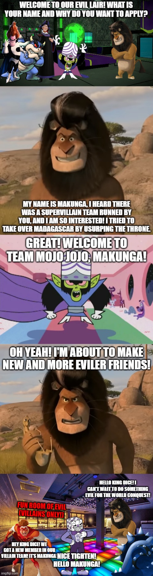 Makunga Joins Team Mojo Jojo | OH YEAH! I'M ABOUT TO MAKE NEW AND MORE EVILER FRIENDS! HELLO KING DICE! I CAN'T WAIT TO DO SOMETHING EVIL FOR THE WORLD CONQUEST! FUN ROOM OF EVIL
(VILLAINS ONLY!); HEY KING DICE! WE GOT A NEW MEMBER IN OUR VILLAIN TEAM! IT'S MAKUNGA! NICE TIGHTEN! HELLO MAKUNGA! | image tagged in team mojo jojo,villains | made w/ Imgflip meme maker
