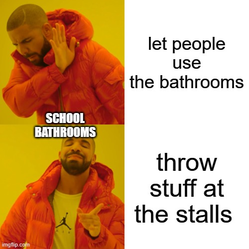 Drake Hotline Bling Meme | let people use the bathrooms; SCHOOL BATHROOMS; throw stuff at the stalls | image tagged in memes,drake hotline bling | made w/ Imgflip meme maker