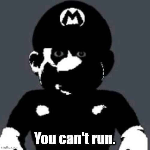 grey mario | You can't run. | image tagged in grey mario | made w/ Imgflip meme maker