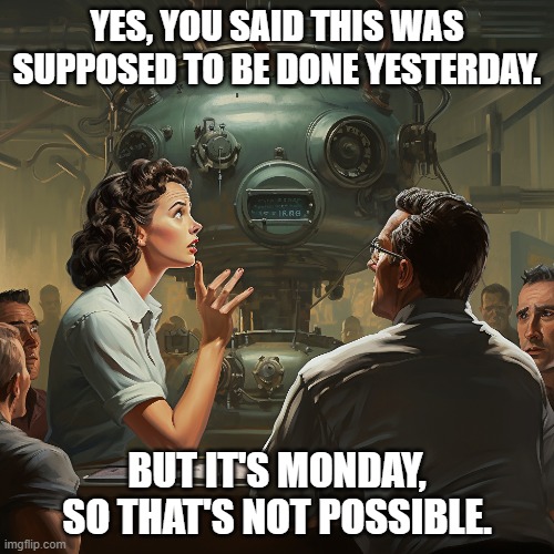 Done Yesterday | YES, YOU SAID THIS WAS SUPPOSED TO BE DONE YESTERDAY. BUT IT'S MONDAY, SO THAT'S NOT POSSIBLE. | image tagged in monday,yesterday,job,work,behind | made w/ Imgflip meme maker