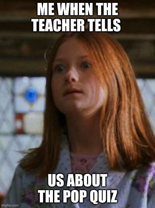 Well.. time to fail!! ? | ME WHEN THE TEACHER TELLS; US ABOUT THE POP QUIZ | image tagged in ginny weasley,pop quiz,math | made w/ Imgflip meme maker