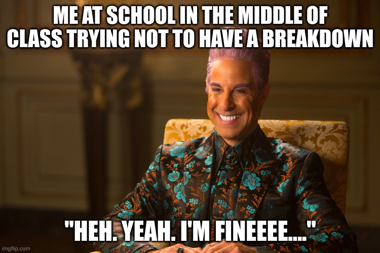 I experience this too often | ME AT SCHOOL IN THE MIDDLE OF CLASS TRYING NOT TO HAVE A BREAKDOWN; "HEH. YEAH. I'M FINEEEE...." | image tagged in hunger games/caesar flickerman stanley tucci heh heh heh,class,school,breakdown | made w/ Imgflip meme maker