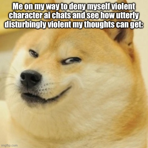 Hehehehe | Me on my way to deny myself violent character ai chats and see how utterly disturbingly violent my thoughts can get: | image tagged in mischievous doge,wawa | made w/ Imgflip meme maker