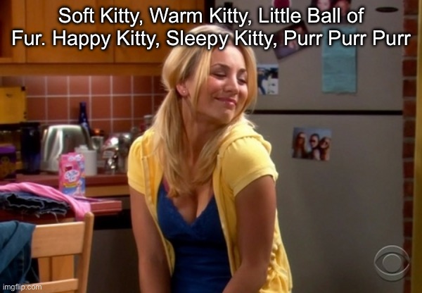 Penny Well I try | Soft Kitty, Warm Kitty, Little Ball of Fur. Happy Kitty, Sleepy Kitty, Purr Purr Purr | image tagged in penny well i try | made w/ Imgflip meme maker